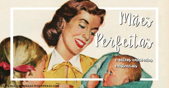 Mães Perfeitas e outros Unicórnios Existenciais